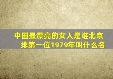 中国最漂亮的女人是谁北京排第一位1979年叫什么名