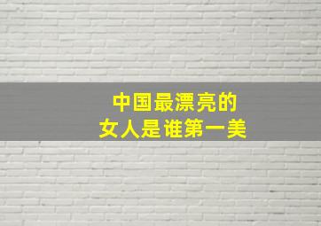 中国最漂亮的女人是谁第一美