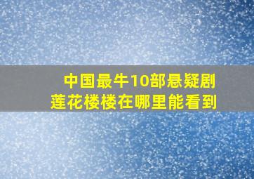 中国最牛10部悬疑剧莲花楼楼在哪里能看到