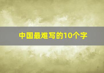 中国最难写的10个字