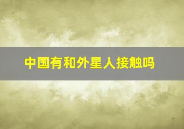 中国有和外星人接触吗