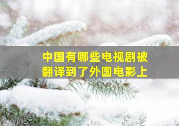 中国有哪些电视剧被翻译到了外国电影上