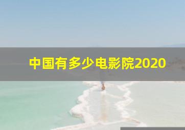 中国有多少电影院2020