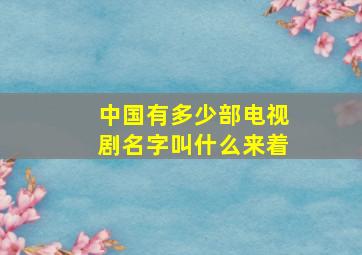 中国有多少部电视剧名字叫什么来着