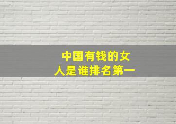 中国有钱的女人是谁排名第一