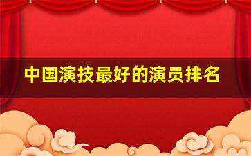 中国演技最好的演员排名