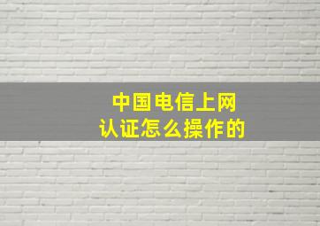 中国电信上网认证怎么操作的