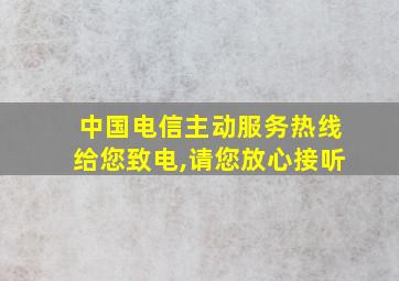 中国电信主动服务热线给您致电,请您放心接听