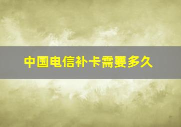 中国电信补卡需要多久