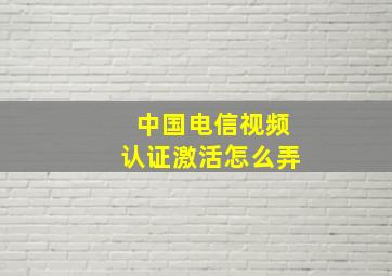 中国电信视频认证激活怎么弄