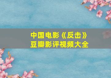 中国电影《反击》豆瓣影评视频大全