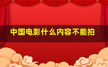 中国电影什么内容不能拍