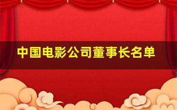 中国电影公司董事长名单