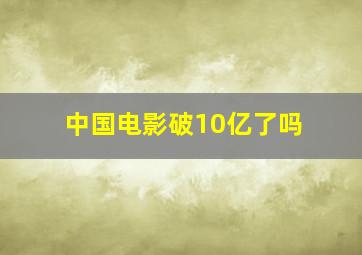 中国电影破10亿了吗