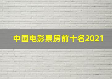 中国电影票房前十名2021