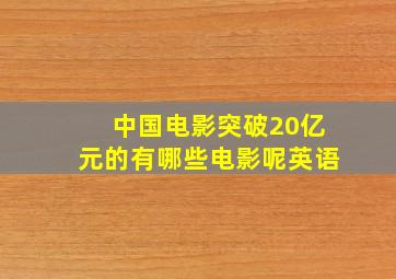 中国电影突破20亿元的有哪些电影呢英语