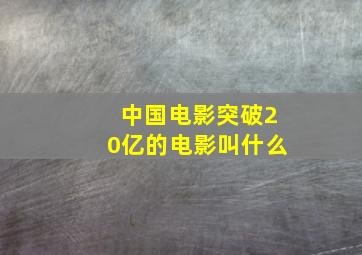 中国电影突破20亿的电影叫什么