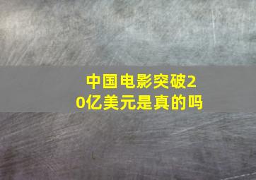 中国电影突破20亿美元是真的吗