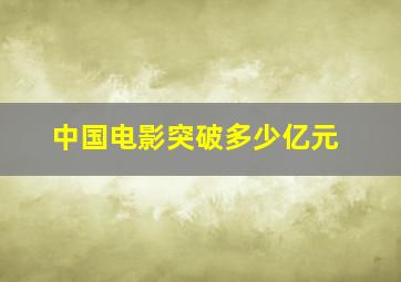 中国电影突破多少亿元