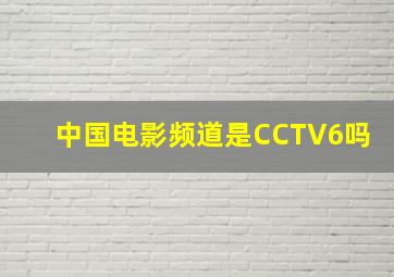 中国电影频道是CCTV6吗