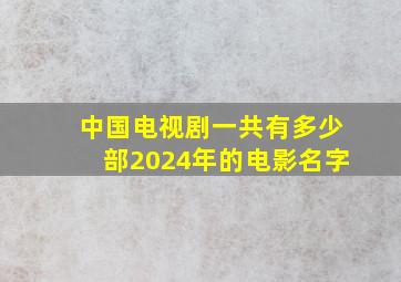 中国电视剧一共有多少部2024年的电影名字