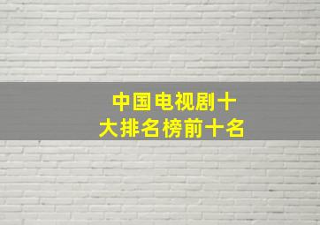 中国电视剧十大排名榜前十名