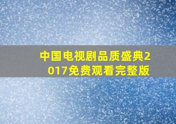 中国电视剧品质盛典2017免费观看完整版