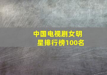 中国电视剧女明星排行榜100名