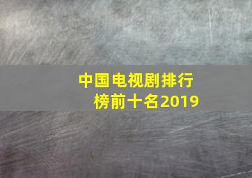 中国电视剧排行榜前十名2019