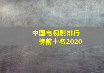 中国电视剧排行榜前十名2020