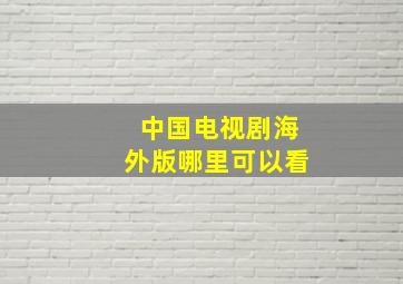 中国电视剧海外版哪里可以看