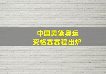 中国男篮奥运资格赛赛程出炉