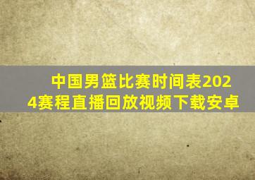 中国男篮比赛时间表2024赛程直播回放视频下载安卓