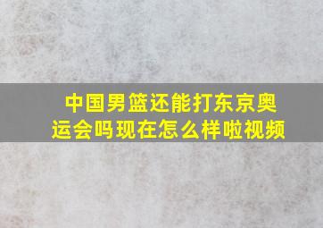 中国男篮还能打东京奥运会吗现在怎么样啦视频