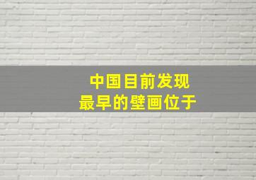 中国目前发现最早的壁画位于