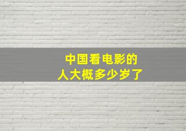 中国看电影的人大概多少岁了