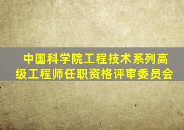 中国科学院工程技术系列高级工程师任职资格评审委员会