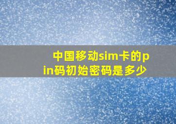 中国移动sim卡的pin码初始密码是多少