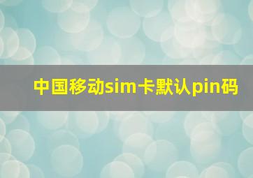 中国移动sim卡默认pin码