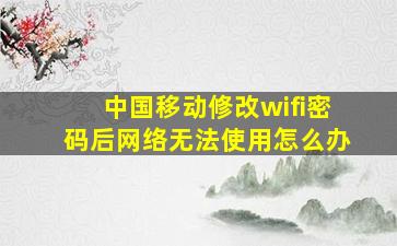 中国移动修改wifi密码后网络无法使用怎么办