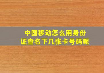 中国移动怎么用身份证查名下几张卡号码呢