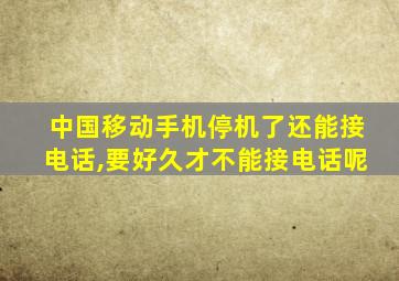 中国移动手机停机了还能接电话,要好久才不能接电话呢