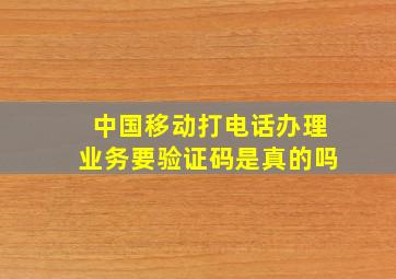 中国移动打电话办理业务要验证码是真的吗