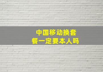 中国移动换套餐一定要本人吗