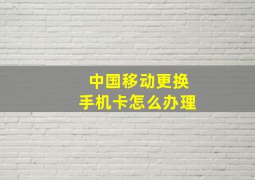 中国移动更换手机卡怎么办理