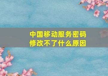 中国移动服务密码修改不了什么原因