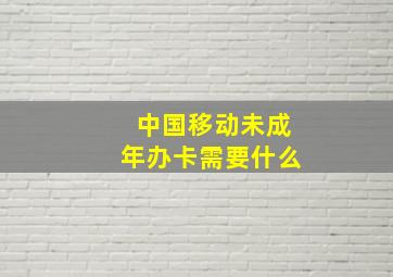 中国移动未成年办卡需要什么