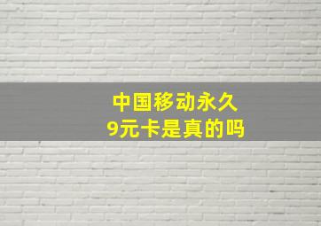 中国移动永久9元卡是真的吗