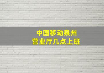 中国移动泉州营业厅几点上班