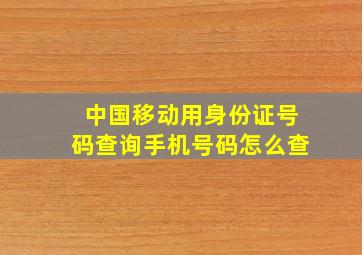 中国移动用身份证号码查询手机号码怎么查